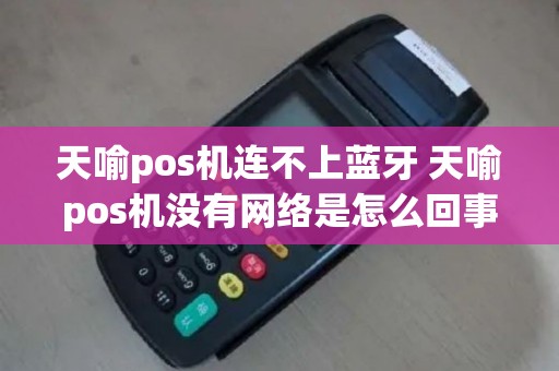 天喻pos机连不上蓝牙 天喻pos机没有网络是怎么回事