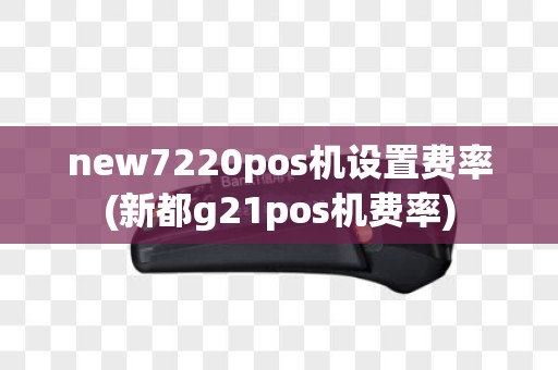 new7220pos机设置费率(新都g21pos机费率)