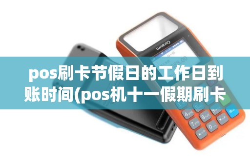 pos刷卡节假日的工作日到账时间(pos机十一假期刷卡)