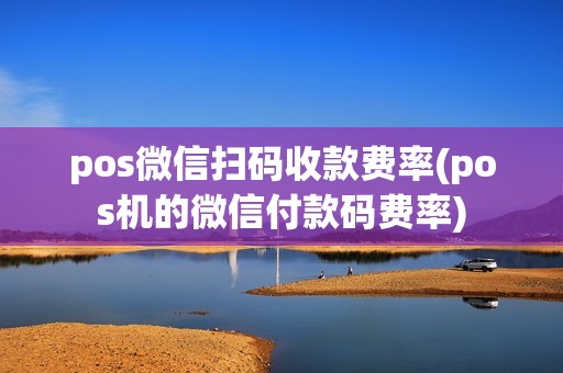 pos微信扫码收款费率(pos机的微信付款码费率)