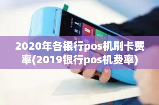 2020年各银行pos机刷卡费率(2019银行pos机费率)