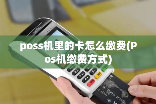 poss机里的卡怎么缴费(Pos机缴费方式)