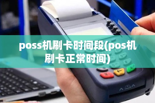 poss机刷卡时间段(pos机刷卡正常时间)