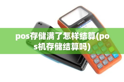 pos存储满了怎样结算(pos机存储结算吗)