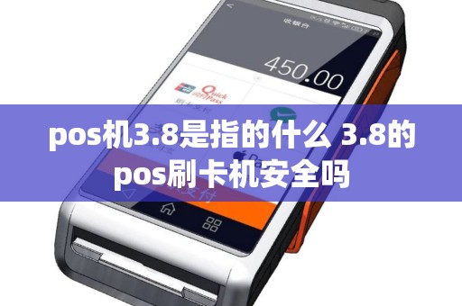 pos机3.8是指的什么 3.8的pos刷卡机安全吗