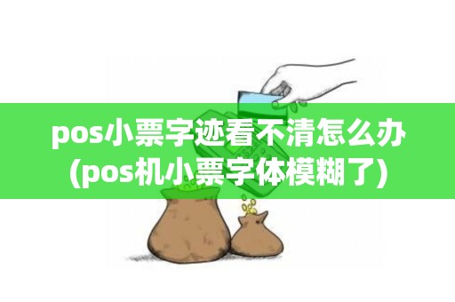 pos小票字迹看不清怎么办(pos机小票字体模糊了)