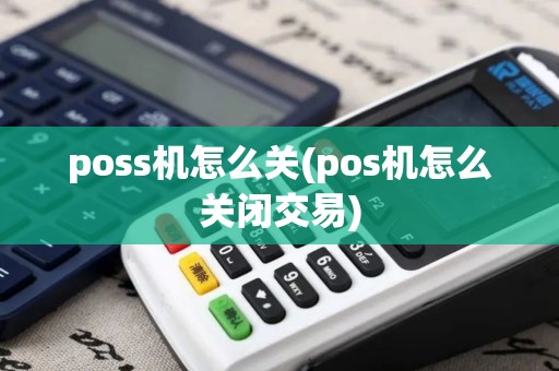 poss机怎么关(pos机怎么关闭交易)