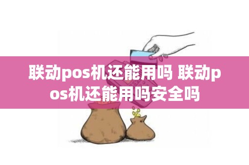 联动pos机还能用吗 联动pos机还能用吗安全吗
