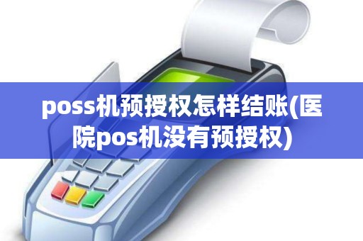 poss机预授权怎样结账(医院pos机没有预授权)