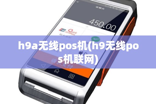 h9a无线pos机(h9无线pos机联网)