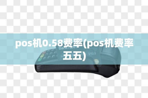 pos机0.58费率(pos机费率五五)