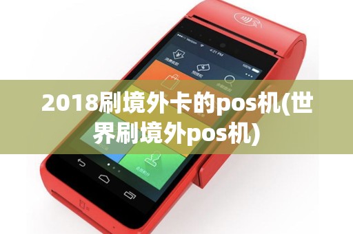 2018刷境外卡的pos机(世界刷境外pos机)