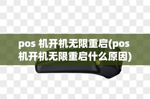 pos 机开机无限重启(pos 机开机无限重启什么原因)