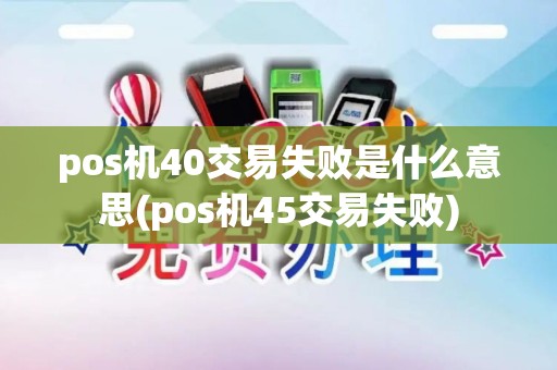 pos机40交易失败是什么意思(pos机45交易失败)