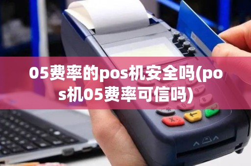 05费率的pos机安全吗(pos机05费率可信吗)