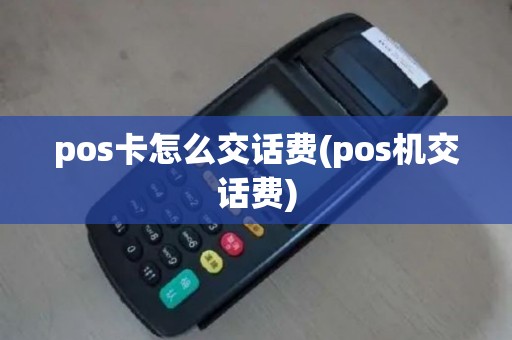 pos卡怎么交话费(pos机交话费)