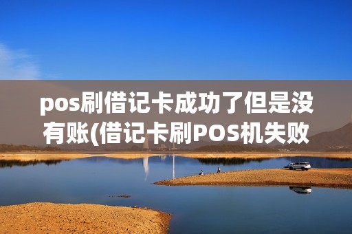 pos刷借记卡成功了但是没有账(借记卡刷POS机失败)