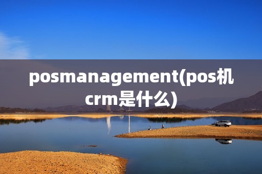posmanagement(pos机crm是什么)