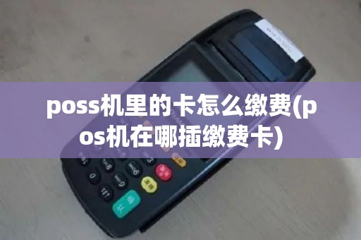 poss机里的卡怎么缴费(pos机在哪插缴费卡)