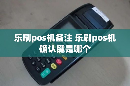 乐刷pos机备注 乐刷pos机确认键是哪个