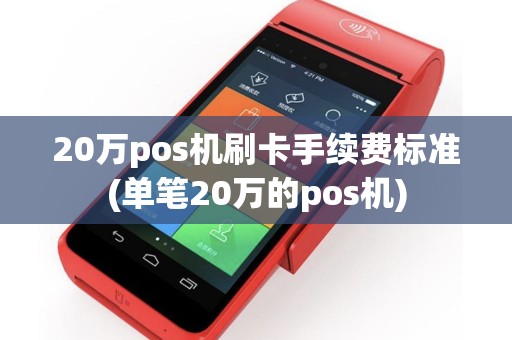 20万pos机刷卡手续费标准(单笔20万的pos机)