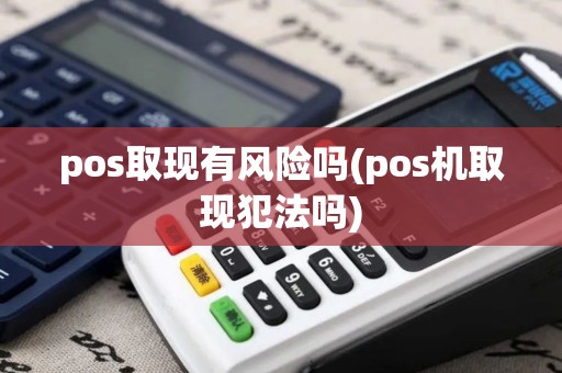pos取现有风险吗(pos机取现犯法吗)