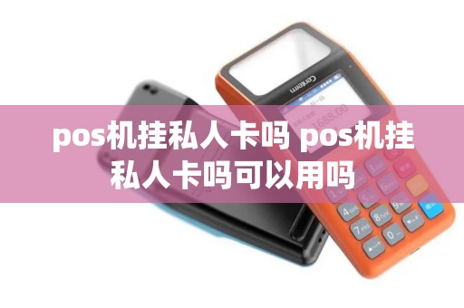 pos机挂私人卡吗 pos机挂私人卡吗可以用吗