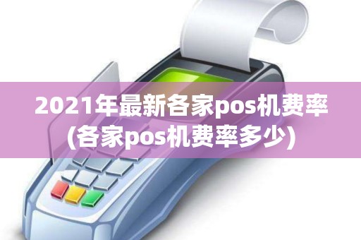 2021年最新各家pos机费率(各家pos机费率多少)