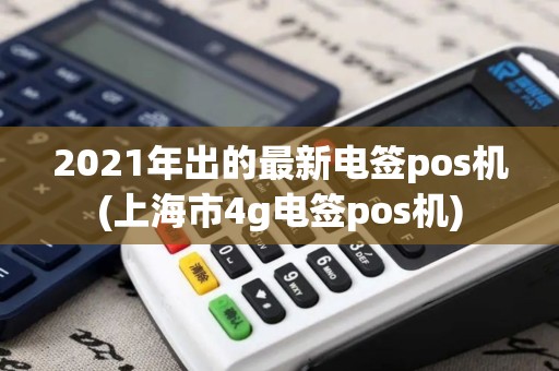 2021年出的最新电签pos机(上海市4g电签pos机)
