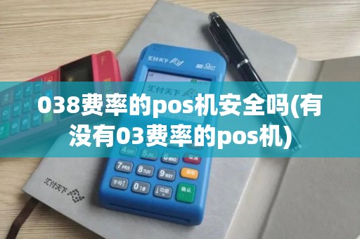 038费率的pos机安全吗(有没有03费率的pos机)