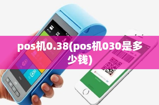 pos机0.38(pos机030是多少钱)