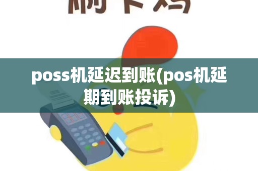 poss机延迟到账(pos机延期到账投诉)