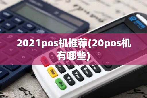 2021pos机推荐(20pos机有哪些)