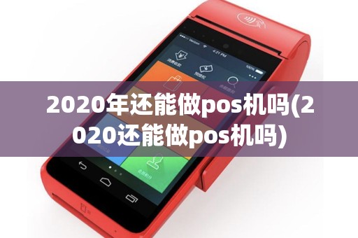 2020年还能做pos机吗(2020还能做pos机吗)