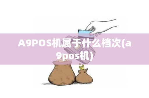 A9POS机属于什么档次(a9pos机)