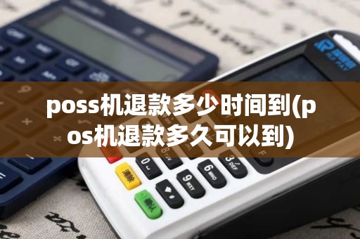 poss机退款多少时间到(pos机退款多久可以到)
