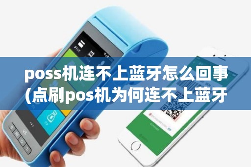 poss机连不上蓝牙怎么回事(点刷pos机为何连不上蓝牙)