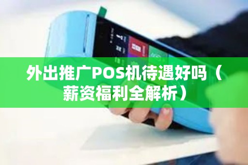 外出推广POS机待遇好吗（薪资福利全解析）