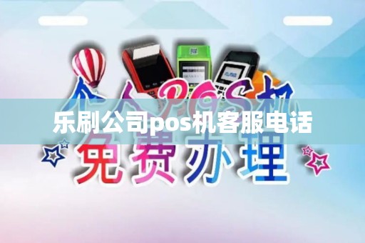 乐刷公司pos机客服电话