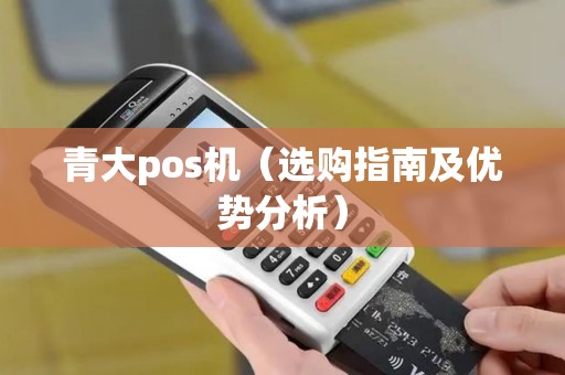 青大pos机（选购指南及优势分析）