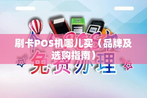 刷卡POS机哪儿买（品牌及选购指南）
