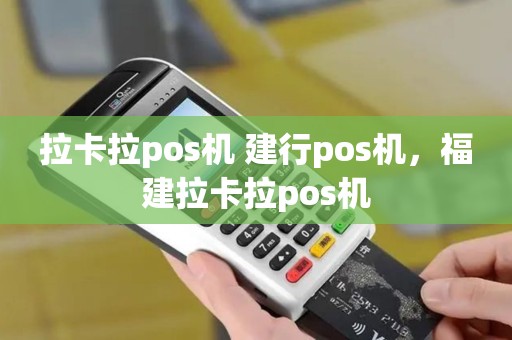 拉卡拉pos机 建行pos机，福建拉卡拉pos机