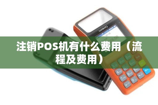 注销POS机有什么费用（流程及费用）