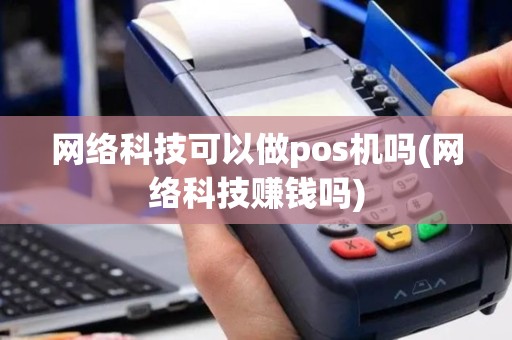 网络科技可以做pos机吗(网络科技赚钱吗)
