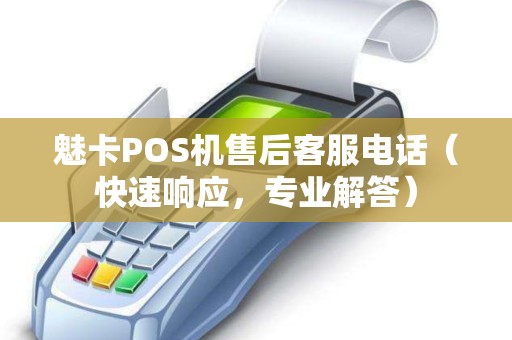 魅卡POS机售后客服电话（快速响应，专业解答）