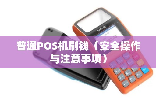 普通POS机刷钱（安全操作与注意事项）
