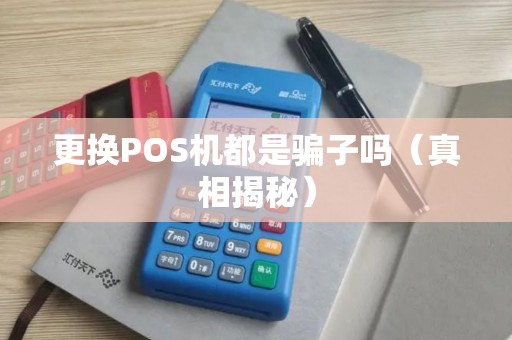 更换POS机都是骗子吗（真相揭秘）