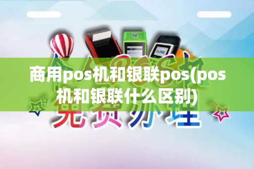 商用pos机和银联pos(pos机和银联什么区别)