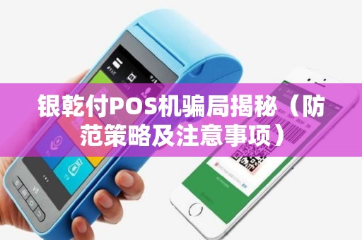 银乾付POS机骗局揭秘（防范策略及注意事项）