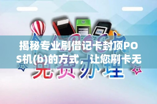 揭秘专业刷借记卡封顶POS机(b)的方式，让您刷卡无忧
